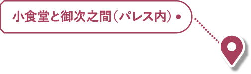 小食堂と御次之間（パレス内）